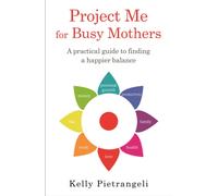 Project Me for Busy Mothers : A Practical Guide to Finding a Happier Balance