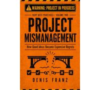 Project Mismanagement: How Good Ideas Become Expensive Regrets (Very Best Practices)