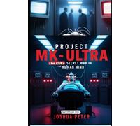 Project MK-Ultra: The CIA’s Secret War on the Human Mind