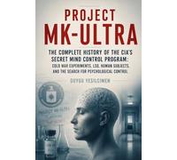 Project MK-Ultra: The Complete History of the CIA’s Secret Mind Control Program: Cold War Experiments, LSD, Human Subjects, and the Search for Psychological Control (The Secret History Collection)