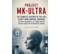 Project MK-Ultra: The Complete History of the CIA’s Secret Mind Control Program: Cold War Experiments, LSD, Human Subjects, and the Search for Psychological Control (The Secret History Collection)