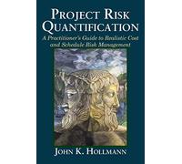 Project Risk Quantification: A Practitioner's Guide to Realistic Cost and Schedule Risk Management