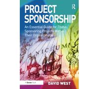 Project Sponsorship: An Essential Guide for Those Sponsoring Projects Within Their Organizations