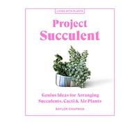Project Succulent: Genius Ideas for Arranging Succulents, Cacti & Air Plants (Living with Plants)