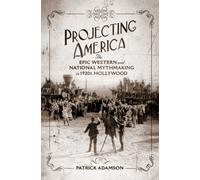 Projecting America Volume 3 : The Epic Western and National Mythmaking in 1920s Hollywood