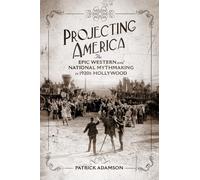 Projecting America Volume 3: The Epic Western and National Mythmaking in 1920s Hollywood (The Popular West)