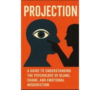 Projection: A Guide to Understanding the Psychology of Blame, Shame, and Emotional Misdirection: 1 (Psychology of Persuasion)