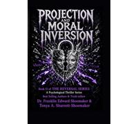 Projection and Moral Inversion When the Guilty Appear Innocent and the Innocent Appear Guilty: THE REVERSAL SERIES - BOOK 11
