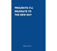 Projects I'll Delegate to the New Guy - The Perfect Notebook for Passing the Buck!: Funny notebook for your coworkers, friends and family.