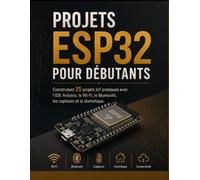 Projets ESP32 pour Débutants: Construisez 25 projets IoT pratiques avec l'IDE Arduino, le Wi-Fi, le Bluetooth, les capteurs et la domotique.