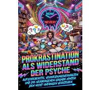 Prokrastination Als Widerstand Der Psyche: Aufschieberitis, Vermeidungsverhalten Und Die Verborgenen Gründe Hinter Dem Nicht-Anfangen Verstehen