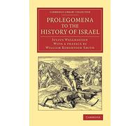 Prolegomena to the History of Israel: With a Reprint of the Article ‘Israel' from the Encyclopaedia Britannica (Cambridge Library Collection - Biblical Studies)