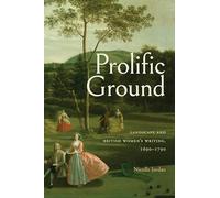 Prolific Ground: Landscape and British Women's Writing, 1690-1790 (Transits: Literature, Thought & Culture, 1650-1850)