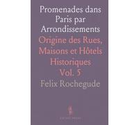 Promenades dans Paris par Arrondissements: Origine des Rues, Maisons et Hôtels Historiques
