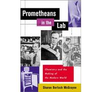 Prometheans in the Lab: Chemistry and the Making of the Modern World