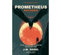 Prometheus Decoded: The fire, the eagle, and the myth that created civilization