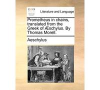 Prometheus in Chains, Translated from the Greek of Aeschylus. by Thomas Morell.