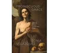 Promiscuous Grace: Imagining Beauty and Holiness with Saint Mary of Egypt (Class 200: New Studies in Religion)