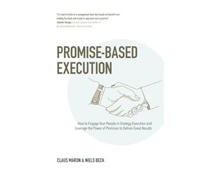Promise-Based Execution: How to Engage your People in Strategy Execution and Leverage the Power of Promises to Deliver Great Results