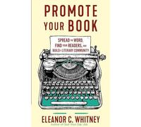 Promote Your Book: Spread the Word, Find Your Readers, and Build a Literary Community