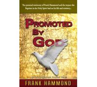 Promoted by God: The personal testimony of Frank Hammond and the impact the Baptism in the Holy Spirit had on his life and ministry...: Frank ... in the Holy Spirit Ignited His Ministry