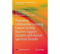 Promoting Collaborative Learning Cultures to Help Teachers Support Students with Autism Spectrum Disorder (Advancing Inclusive and Special Education in the Asia-Pacific)
