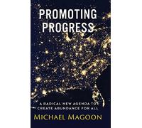 Promoting Progress: A Radical New Agenda to Create Abundance for All (From Poverty to Progress)