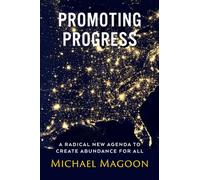 Promoting Progress: A Radical New Agenda to Create Abundance for All (From Poverty to Progress)