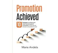 Promotion Achieved: Ten Strategies to Achieve Your Career Success Goal of A Promotion at Work That are Recession and Pandemic Proof