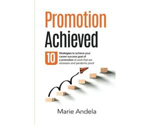 Promotion Achieved: Ten Strategies to Achieve Your Career Success Goal of A Promotion at Work That are Recession and Pandemic Proof