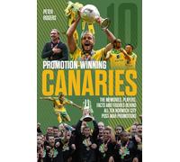 Promotion Winning Canaries: Memories, Players, Facts and Figures Behind All of Norwich City's Post-War Promotions