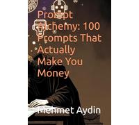 Prompt Alchemy: 100 Prompts That Actually Make You Money
