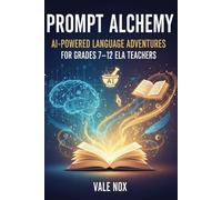 Prompt Alchemy: AI-Powered Language Adventures for Grades 7-12 ELA Teachers: Crafting Smart Prompts that Transform Words into Wonder (The Prompt Playbook Series)