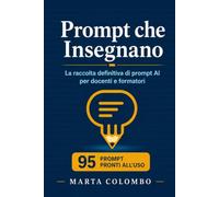 Prompt che Insegnano: La raccolta definitiva di prompt AI per docenti e formatori: 95 prompt pronti all'uso con ChatGPT, Claude e tutti i modelli - pianificazione didattica, valutazione, comunicazione