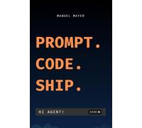 Prompt. Code. Ship.: Aprende a desarrollar software con IA usando Claude Code, prompt engineering y proyectos prácticos en Python