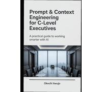 Prompt & Context Engineering for C-Level Executives: A practical guide to working smarter with AI