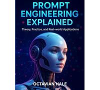 Prompt Engineering Explained: Theory, Practice and Real-world Applications (Simplified and Essential Programming Tech Tutorial for Beginners)