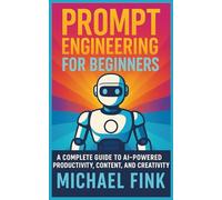 PROMPT ENGINEERING FOR BEGINNERS: Master ChatGPT to Write, Build, and Grow Smarter: A Complete Guide to AI-Powered Productivity, Content, and Creativity