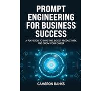 Prompt Engineering for Business Success: AI Playbook to Save Time, Boost Productivity, and Grow Your Career