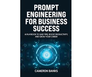 Prompt Engineering for Business Success: AI Playbook to Save Time, Boost Productivity, and Grow Your Career