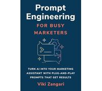 Prompt Engineering for Busy Marketers: Turn AI into your Marketing Assistant with Plug-And-Play Prompts that Get Result