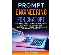 PROMPT ENGINEERING FOR CHATGPT: AUTOMATE COMPLEX TASKS, CREATE FLAWLESS OUTPUTS EVERY TIME, AND SAVE HOURS OF WORK TO BOOST YOUR CREATIVE & PROFESSIONAL POTENTIAL