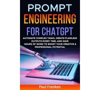 PROMPT ENGINEERING FOR CHATGPT: AUTOMATE COMPLEX TASKS, CREATE FLAWLESS OUTPUTS EVERY TIME, AND SAVE HOURS OF WORK TO BOOST YOUR CREATIVE & PROFESSIONAL POTENTIAL