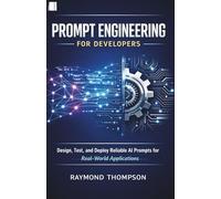Prompt Engineering for Developers: Design, Test, and Deploy Reliable AI Prompts for Real-World Applications