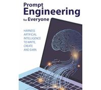 Prompt Engineering for Everyone: Harness Artificial Intelligence to Write, Create and Earn