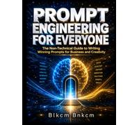 Prompt Engineering for Everyone: The Non-Technical Guide to Writing Winning Prompts for Business and Creativity