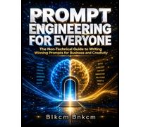 Prompt Engineering for Everyone: The Non-Technical Guide to Writing Winning Prompts for Business and Creativity