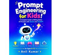 Prompt Engineering for Kids: A Complete Guide to Writing Better AI Prompts with Gemini and ChatGPT: Creativity, Learning, Games, Stories, and Fun AI Projects for Ages 8-12