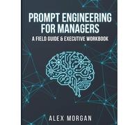 Prompt Engineering for Managers: A Field Guide & Executive Workbook to Automate Reporting, Delegate Workflows, and Lead AI-Driven Teams