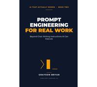 Prompt Engineering for Real Work: Beyond Chat: Writing Instructions AI Can Execute (AI That Actually Works)